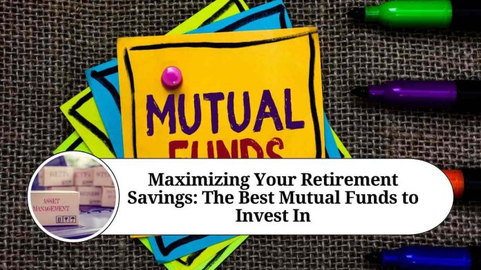 Maximizing Your Retirement Savings: The Best Mutual Funds to Invest In