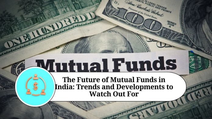 The Future of Mutual Funds in India: Trends and Developments to Watch Out For