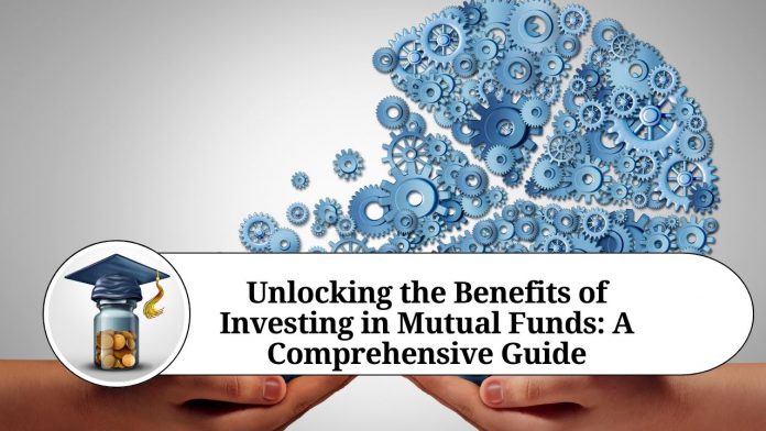 Unlocking the Benefits of Investing in Mutual Funds: A Comprehensive Guide