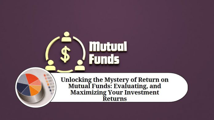 Unlocking the Mystery of Return on Mutual Funds: Understanding, Evaluating, and Maximizing Your Investment Returns