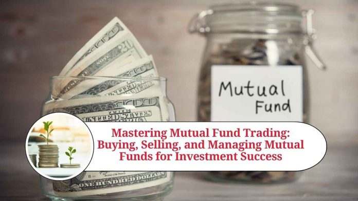 Mastering Mutual Fund Trading: Your Comprehensive Guide to Buying, Selling, and Managing Mutual Funds for Investment Success