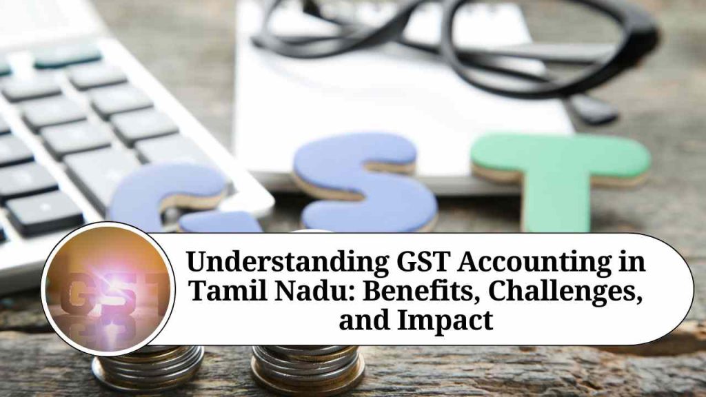 Understanding GST Accounting in Tamil Nadu: Benefits, Challenges, and 