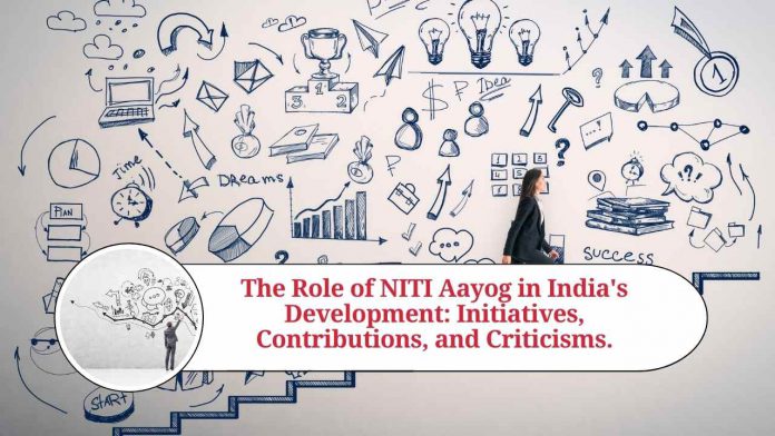 The Role of NITI Aayog in India's Development: Initiatives, Contributions, and Criticisms.