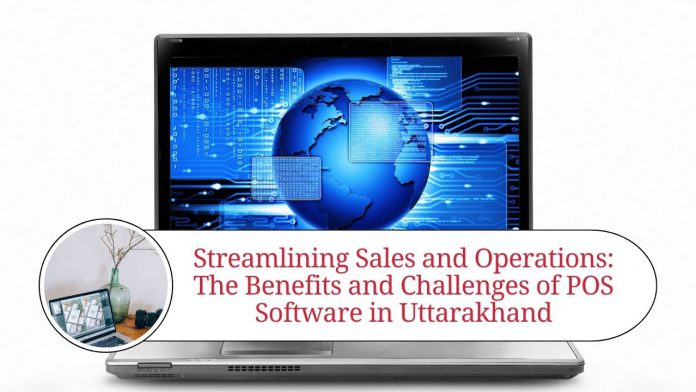 Streamlining Sales and Operations: The Benefits and Challenges of POS Software in Uttarakhand