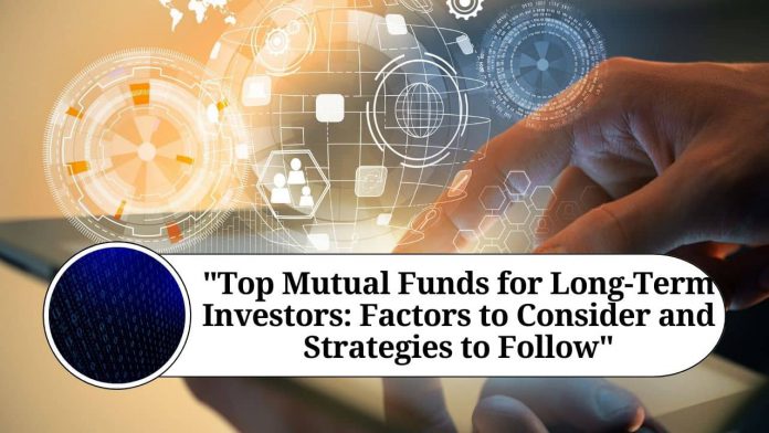 "Top Mutual Funds for Long-Term Investors: Factors to Consider and Strategies to Follow"