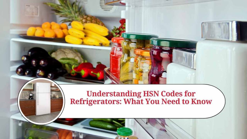 Understanding HSN Codes for Refrigerators What You Need to Know