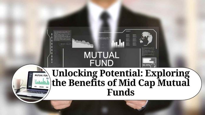 Unlocking Potential: Exploring the Benefits of Mid Cap Mutual Funds