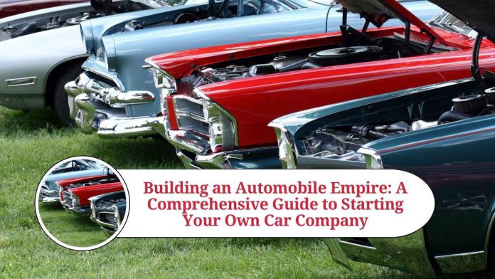 Building an Automobile Empire: A Comprehensive Guide to Starting Your Own Car Company