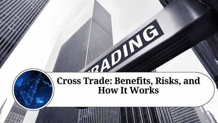 Cross Trade: Benefits, Risks, and How It Works