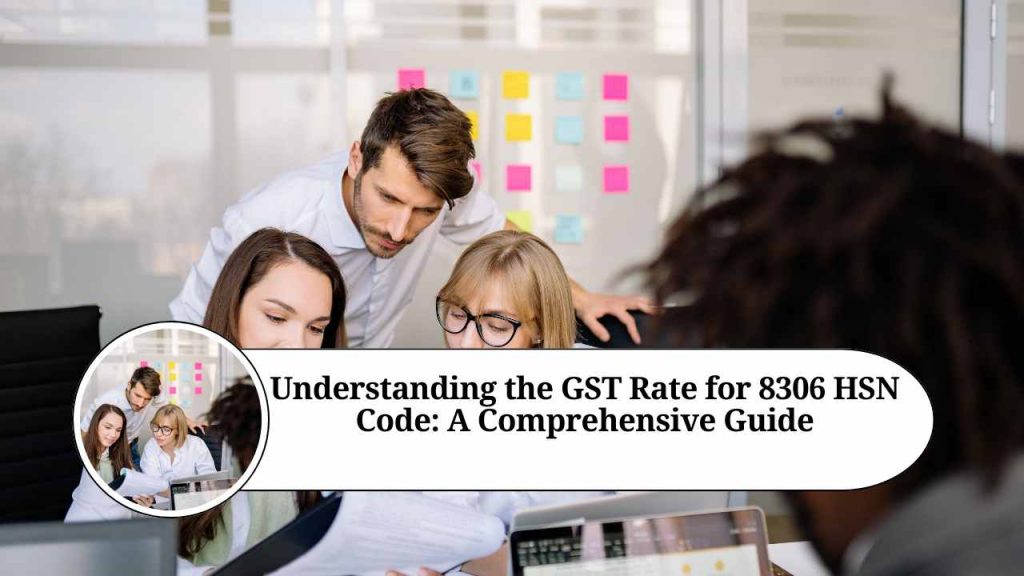 Understanding the GST Rate for 8306 HSN Code A Comprehensive Guide