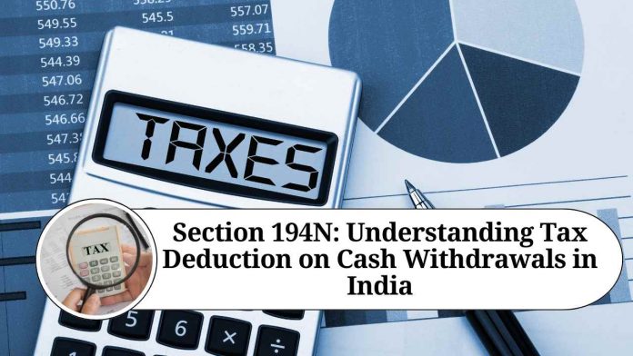 Section 194N: Understanding Tax Deduction on Cash Withdrawals in India