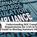 Understanding ROC Compliance Requirements for LLPs in India: A Guide to Meeting Statutory Obligations Understanding ROC Compliance Requirements for LLPs in India: A Guide to Meeting Statutory Obligations