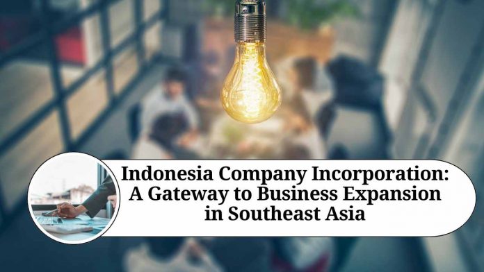 Indonesia Company Incorporation: A Gateway to Business Expansion in Southeast Asia