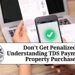 Don’t Get Penalized: Understanding TDS Payment for Property Purchase Don't Get Penalized: Understanding TDS Payment for Property Purchase