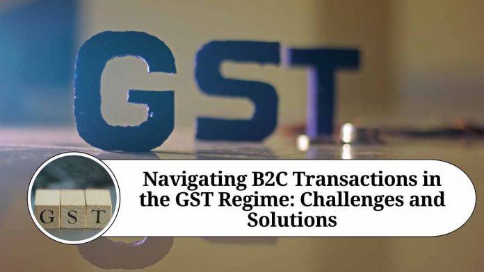 Navigating B2C Transactions in the GST Regime: Challenges and Solutions