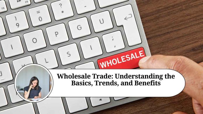 Wholesale Trade: Understanding the Basics, Trends, and Benefits