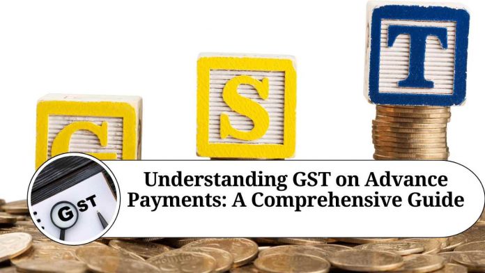 Understanding GST on Advance Payments: A Comprehensive Guide