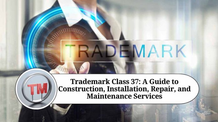 Trademark Class 37: A Guide to Construction, Installation, Repair, and Maintenance Services