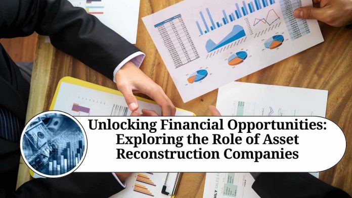 Unlocking Financial Opportunities: Exploring the Role of Asset Reconstruction Companies