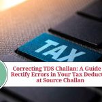 Correcting TDS Challan: A Guide to Rectify Errors in Your Tax Deducted at Source Challan tds challan correction