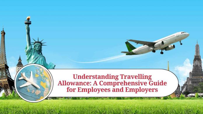 Understanding Travelling Allowance: A Comprehensive Guide for Employees and Employers