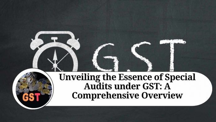 Unveiling the Essence of Special Audits under GST: A Comprehensive Overview