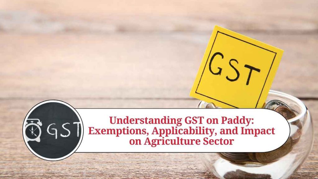Understanding GST on Paddy Exemptions, Applicability, and Impact on