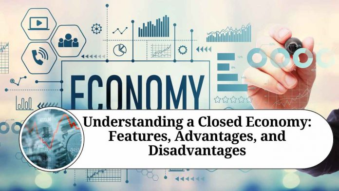 Understanding a Closed Economy: Features, Advantages, and Disadvantages