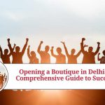 Opening a Boutique in Delhi: A Comprehensive Guide to Success