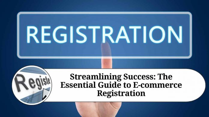 Streamlining Success: The Essential Guide to E-commerce Registration