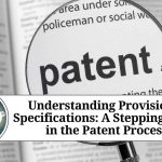 Understanding Provisional Specifications: A Stepping Stone in the Patent Process