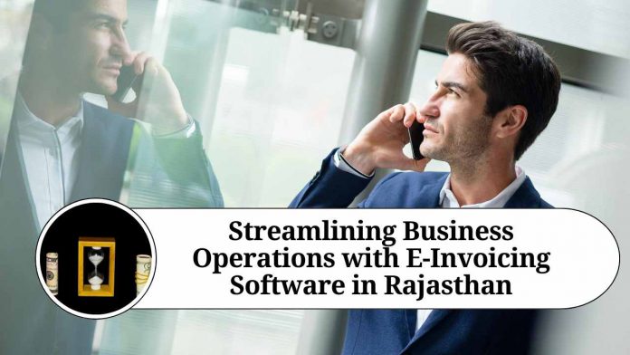 Streamlining Business Operations with E-Invoicing Software in Rajasthan