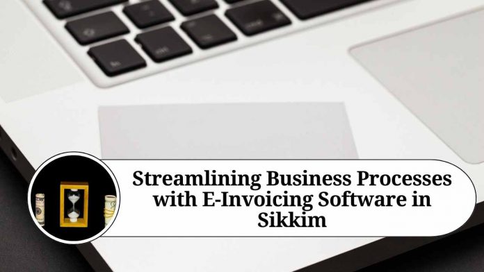 Streamlining Business Processes with E-Invoicing Software in Sikkim