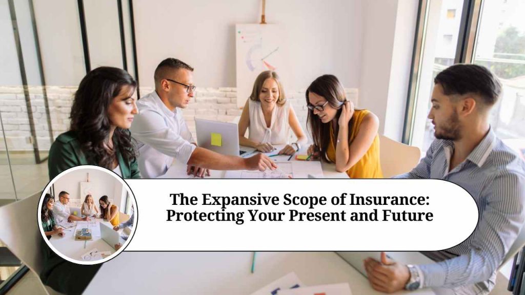 The Expansive Scope of Insurance Protecting Your Present and Future