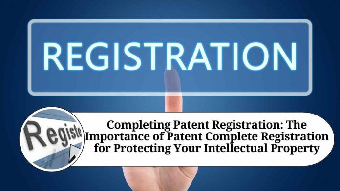 Completing Patent Registration: The Importance of Patent Complete Registration for Protecting Your Intellectual Property