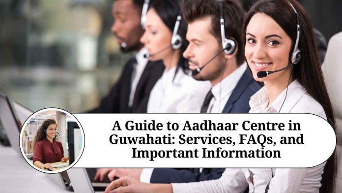 A Guide to Aadhaar Centre in Guwahati: Services, FAQs, and Important Information