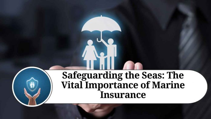 Safeguarding the Seas: The Vital Importance of Marine Insurance