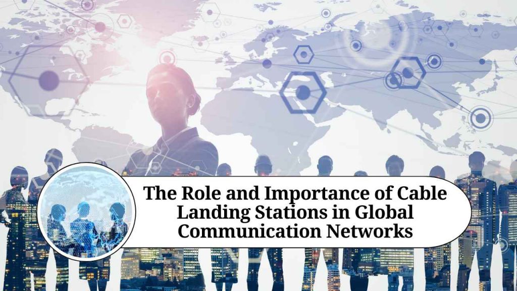 The Role and Importance of Cable Landing Stations in Global