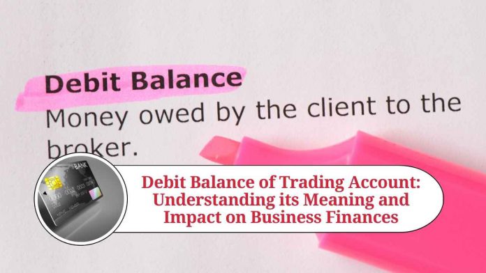 Debit Balance of Trading Account: Understanding its Meaning and Impact on Business Finances