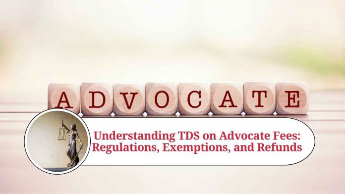 Understanding TDS on Advocate Fees: Regulations, Exemptions, and Refunds