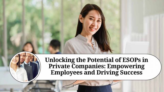 Unlocking the Potential of ESOPs in Private Companies: Empowering Employees and Driving Success