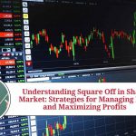 Understanding Square Off in Share Market: Strategies for Managing Risk and Maximizing Profits