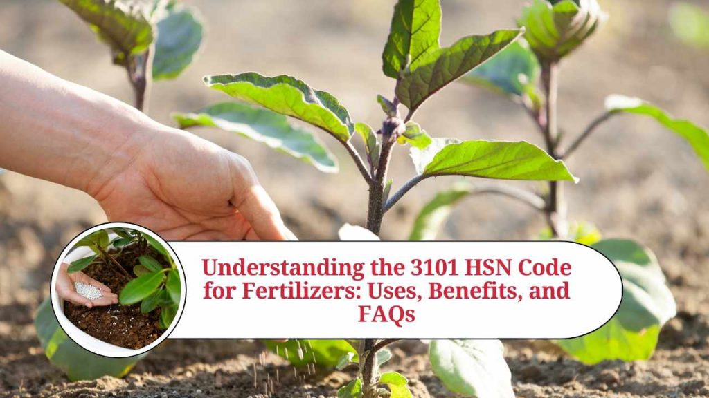 Understanding the 3101 HSN Code for Fertilizers Uses, Benefits, and