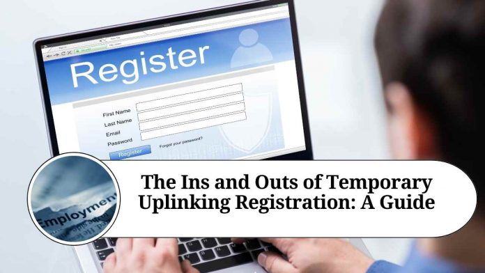 The Ins and Outs of Temporary Uplinking Registration: A Guide