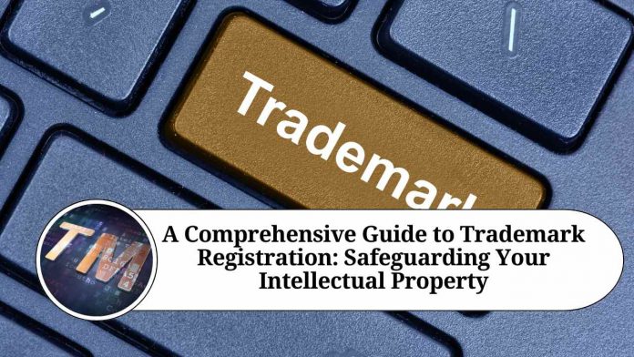 A Comprehensive Guide to Trademark Registration: Safeguarding Your Intellectual Property