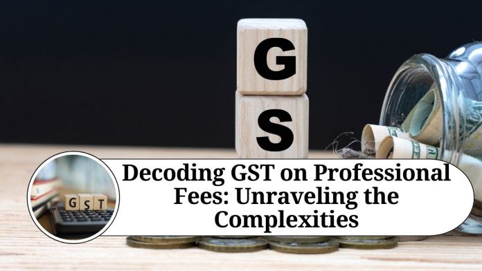 Decoding GST on Professional Fees: Unraveling the Complexities