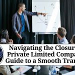 Navigating the Closure of a Private Limited Company: A Guide to a Smooth Transition