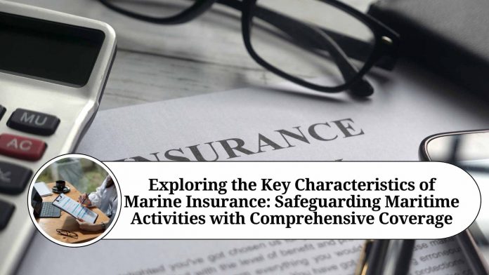 Exploring the Key Characteristics of Marine Insurance: Safeguarding Maritime Activities with Comprehensive Coverage