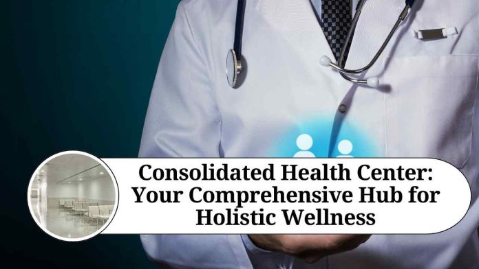 Consolidated Health Center: Your Comprehensive Hub for Holistic Wellness