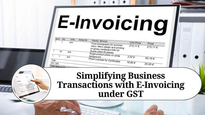 Simplifying Business Transactions with E-Invoicing under GST